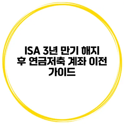ISA 3년 만기 해지 후 연금저축 계좌 이전 가이드