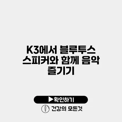 K3에서 블루투스 스피커와 함께 음악 즐기기