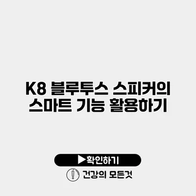 K8 블루투스 스피커의 스마트 기능 활용하기