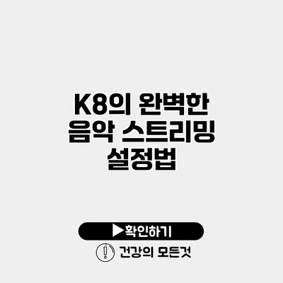 K8의 완벽한 음악 스트리밍 설정법