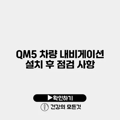 QM5 차량 내비게이션 설치 후 점검 사항