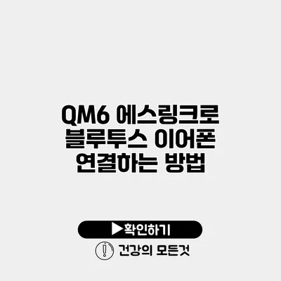 QM6 에스링크로 블루투스 이어폰 연결하는 방법