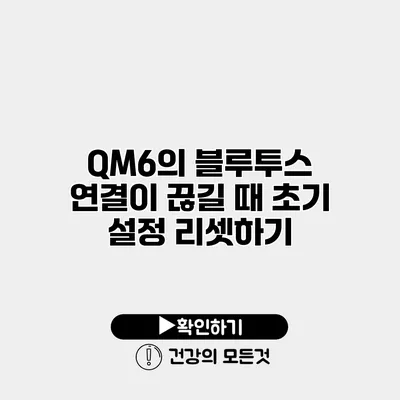 QM6의 블루투스 연결이 끊길 때 초기 설정 리셋하기