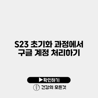 S23 초기화 과정에서 구글 계정 처리하기