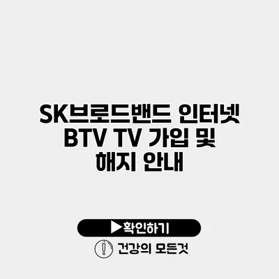 SK브로드밴드 인터넷 BTV TV 가입 및 해지 안내