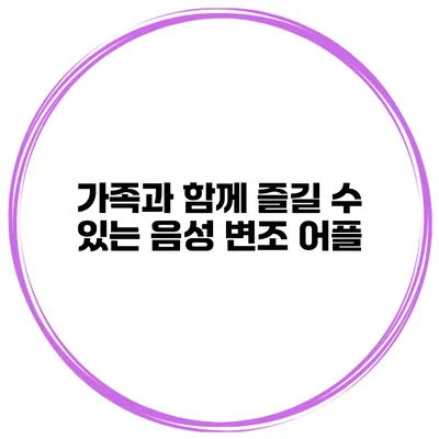 가족과 함께 즐길 수 있는 음성 변조 어플