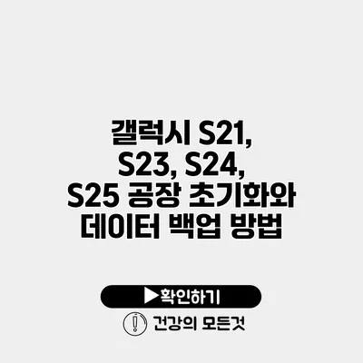 갤럭시 S21, S23, S24, S25 공장 초기화와 데이터 백업 방법