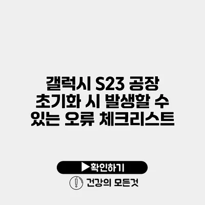 갤럭시 S23 공장 초기화 시 발생할 수 있는 오류 체크리스트