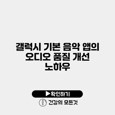 갤럭시 기본 음악 앱의 오디오 품질 개선 노하우