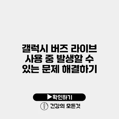 갤럭시 버즈 라이브 사용 중 발생할 수 있는 문제 해결하기