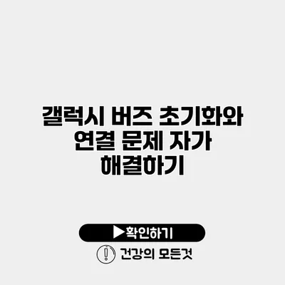 갤럭시 버즈 초기화와 연결 문제 자가 해결하기
