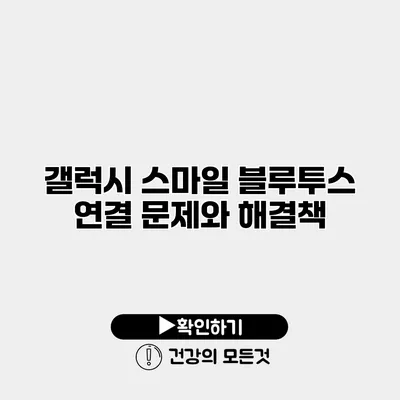 갤럭시 스마일 블루투스 연결 문제와 해결책