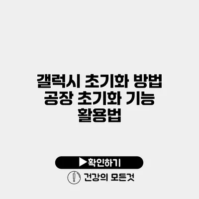 갤럭시 초기화 방법 공장 초기화 기능 활용법