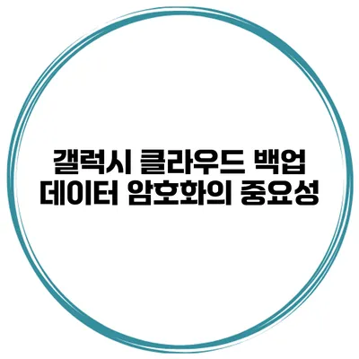 갤럭시 클라우드 백업 데이터 암호화의 중요성