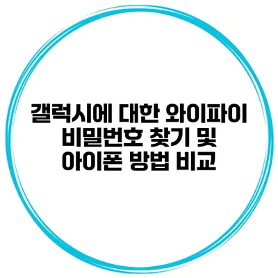 갤럭시에 대한 와이파이 비밀번호 찾기 및 아이폰 방법 비교