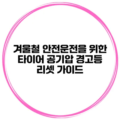 겨울철 안전운전을 위한 타이어 공기압 경고등 리셋 가이드