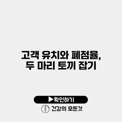 고객 유치와 폐점율, 두 마리 토끼 잡기