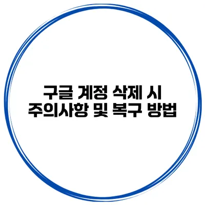 구글 계정 삭제 시 주의사항 및 복구 방법
