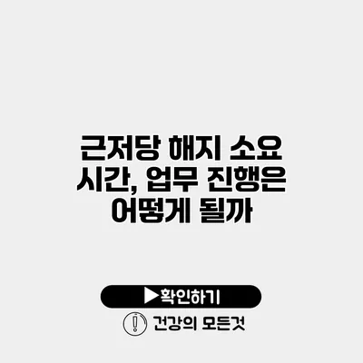 근저당 해지 소요 시간, 업무 진행은 어떻게 될까?