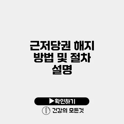 근저당권 해지 방법 및 절차 설명