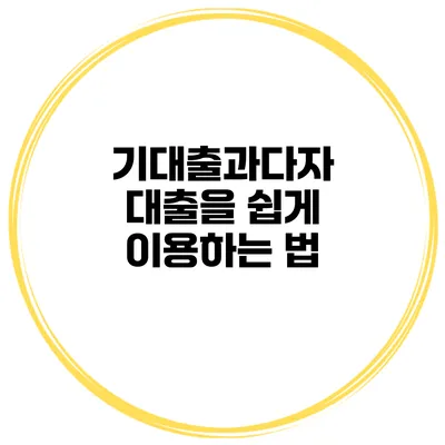 기대출과다자 대출을 쉽게 이용하는 법