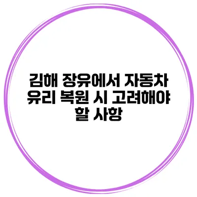 김해 장유에서 자동차 유리 복원 시 고려해야 할 사항