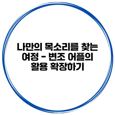 나만의 목소리를 찾는 여정 - 변조 어플의 활용 확장하기