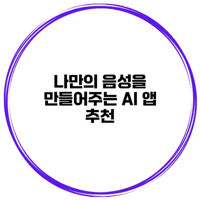 나만의 음성을 만들어주는 AI 앱 추천