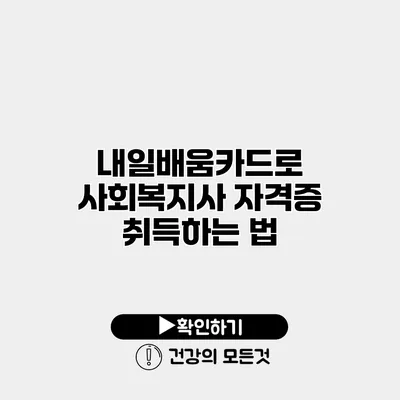 내일배움카드로 사회복지사 자격증 취득하는 법