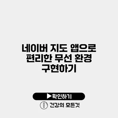 네이버 지도 앱으로 편리한 무선 환경 구현하기