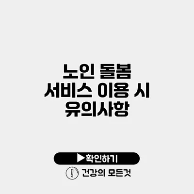 노인 돌봄 서비스 이용 시 유의사항