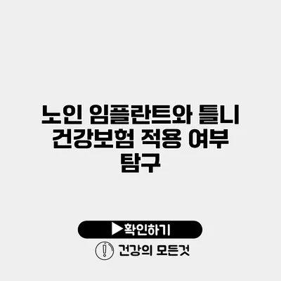 노인 임플란트와 틀니 건강보험 적용 여부 탐구