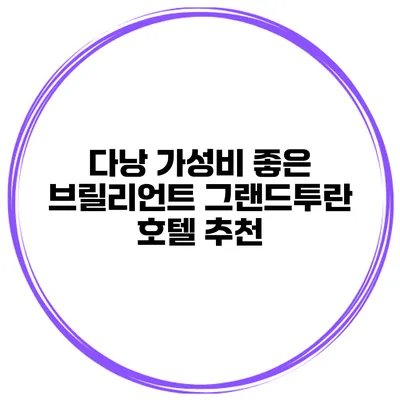 다낭 가성비 좋은 브릴리언트 그랜드투란 호텔 추천