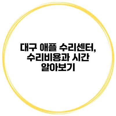 대구 애플 수리센터, 수리비용과 시간 알아보기