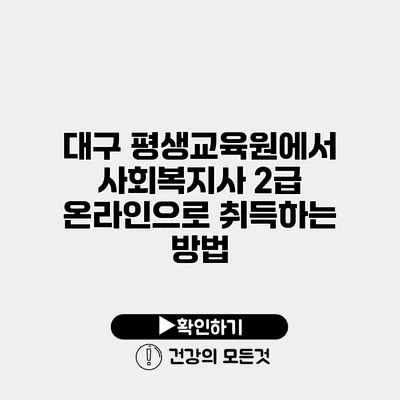 대구 평생교육원에서 사회복지사 2급 온라인으로 취득하는 방법