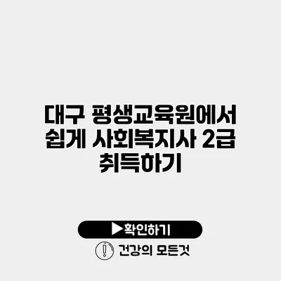 대구 평생교육원에서 쉽게 사회복지사 2급 취득하기