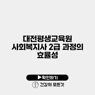 대전평생교육원 사회복지사 2급 과정의 효율성
