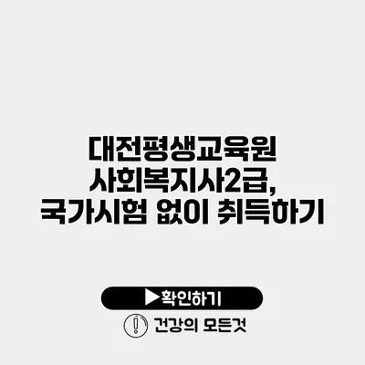 대전평생교육원 사회복지사2급, 국가시험 없이 취득하기