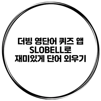 더빙 영단어 퀴즈 앱 SLOBELL로 재미있게 단어 외우기