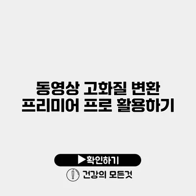 동영상 고화질 변환 프리미어 프로 활용하기