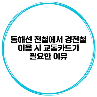 동해선 전철에서 경전철 이용 시 교통카드가 필요한 이유