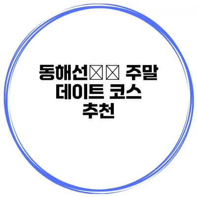 동해선沿線 주말 데이트 코스 추천