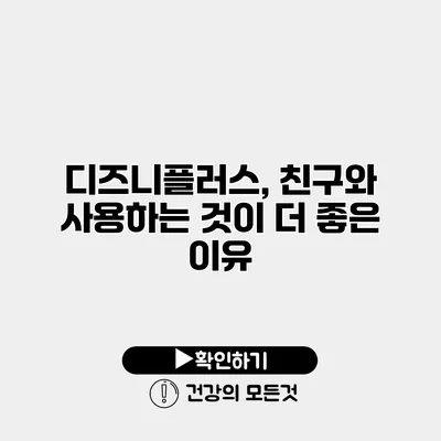 디즈니플러스, 친구와 사용하는 것이 더 좋은 이유