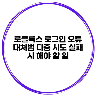 로블록스 로그인 오류 대처법 다중 시도 실패 시 해야 할 일