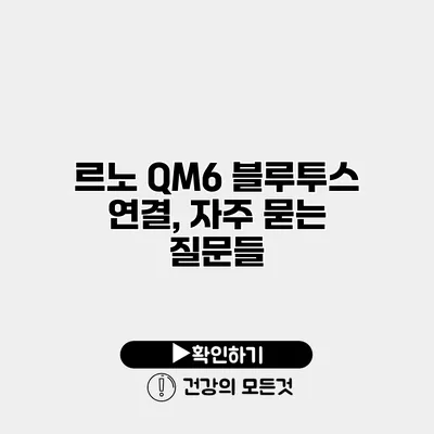 르노 QM6 블루투스 연결, 자주 묻는 질문들