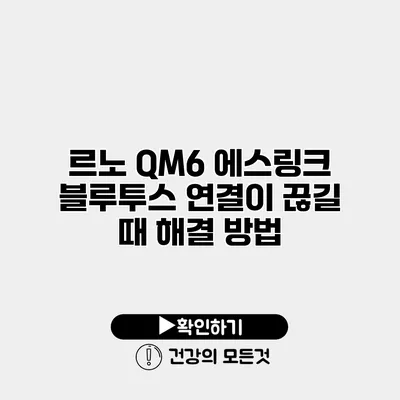르노 QM6 에스링크 블루투스 연결이 끊길 때 해결 방법