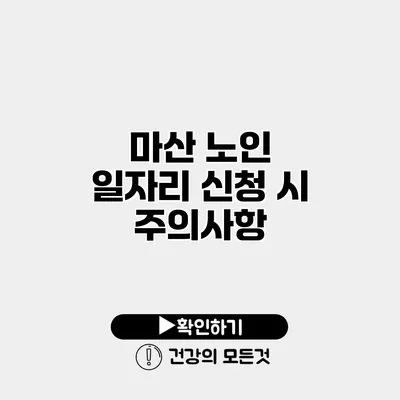 마산 노인 일자리 신청 시 주의사항
