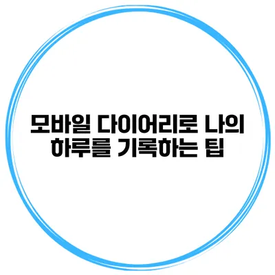모바일 다이어리로 나의 하루를 기록하는 팁