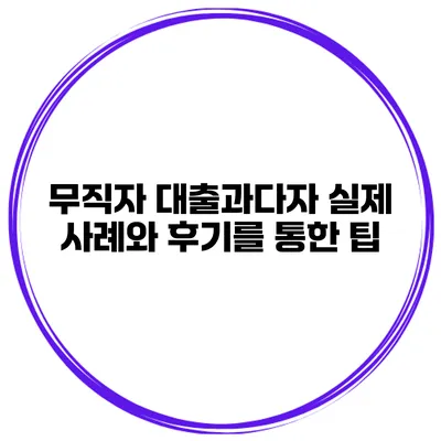무직자 대출과다자 실제 사례와 후기를 통한 팁