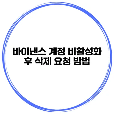 바이낸스 계정 비활성화 후 삭제 요청 방법